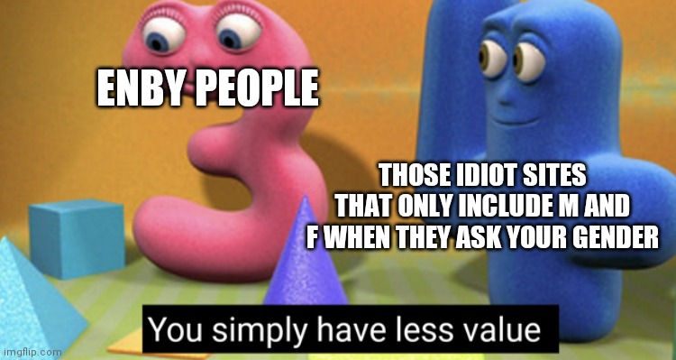 Yshlv | ENBY PEOPLE; THOSE IDIOT SITES THAT ONLY INCLUDE M AND F WHEN THEY ASK YOUR GENDER | image tagged in you simply have less value | made w/ Imgflip meme maker