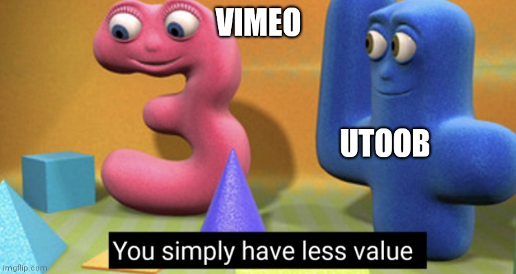 Yshlv | VIMEO; UTOOB | image tagged in you simply have less value | made w/ Imgflip meme maker