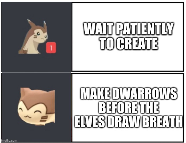 Furret Meme Template | WAIT PATIENTLY TO CREATE; MAKE DWARROWS BEFORE THE ELVES DRAW BREATH | image tagged in furret meme template | made w/ Imgflip meme maker
