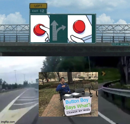 Swerve Straight On To Fresno | Button Boy; Says What? | image tagged in memes,left exit 12 off ramp,two buttons,change my mind,well yes but actually no,straight outta x blank template | made w/ Imgflip meme maker