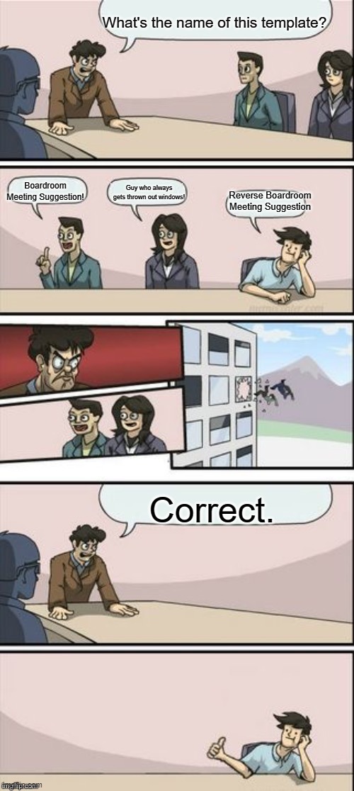 Reverse Boardroom Meeting Suggestion | What's the name of this template? Correct. Reverse Boardroom Meeting Suggestion Boardroom Meeting Suggestion! Guy who always gets thrown out | image tagged in reverse boardroom meeting suggestion | made w/ Imgflip meme maker