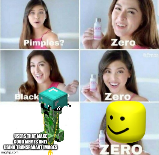 Pimples, Zero! | USERS THAT MAKE GOOD MEMES ONLY USING TRANSPARANT IMAGES | image tagged in pimples zero | made w/ Imgflip meme maker