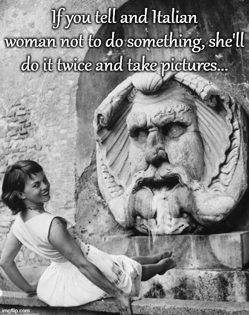 True Story... | If you tell and Italian woman not to do something, she'll do it twice and take pictures... | image tagged in italian girl,tell,woman,twice,pictures | made w/ Imgflip meme maker
