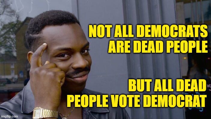 Roll Safe Think About It Meme | NOT ALL DEMOCRATS ARE DEAD PEOPLE BUT ALL DEAD PEOPLE VOTE DEMOCRAT | image tagged in memes,roll safe think about it | made w/ Imgflip meme maker