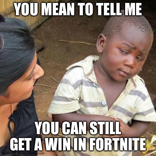 uh, yes? | YOU MEAN TO TELL ME; YOU CAN STILL GET A WIN IN FORTNITE | image tagged in memes,third world skeptical kid | made w/ Imgflip meme maker