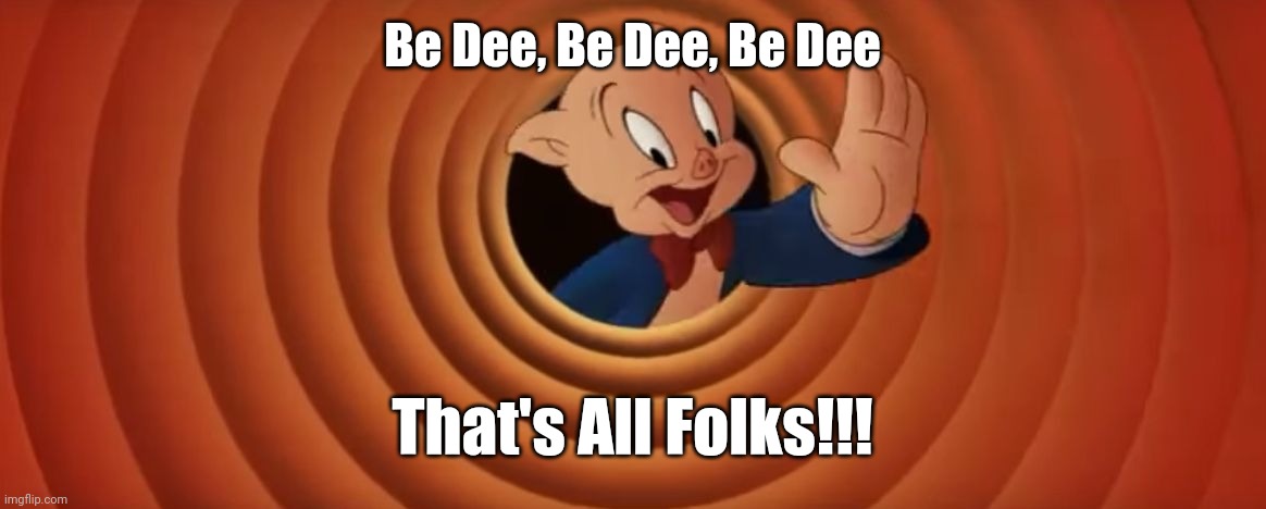Porky Pig That's All Folks | Be Dee, Be Dee, Be Dee That's All Folks!!! | image tagged in porky pig that's all folks | made w/ Imgflip meme maker