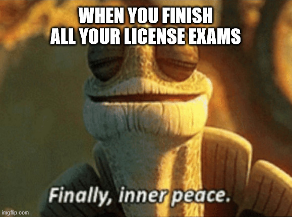 When you finish all the exams | WHEN YOU FINISH ALL YOUR LICENSE EXAMS | image tagged in finally inner peace,tma,aircraft,maintenance | made w/ Imgflip meme maker