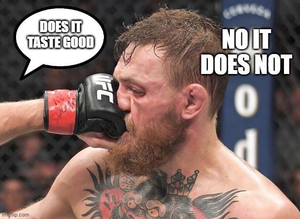 Conor Mc Gregor | DOES IT TASTE GOOD; NO IT DOES NOT | image tagged in conor mc gregor | made w/ Imgflip meme maker