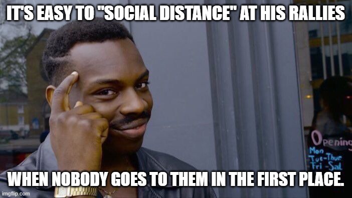 Roll Safe Think About It Meme | IT'S EASY TO "SOCIAL DISTANCE" AT HIS RALLIES WHEN NOBODY GOES TO THEM IN THE FIRST PLACE. | image tagged in memes,roll safe think about it | made w/ Imgflip meme maker