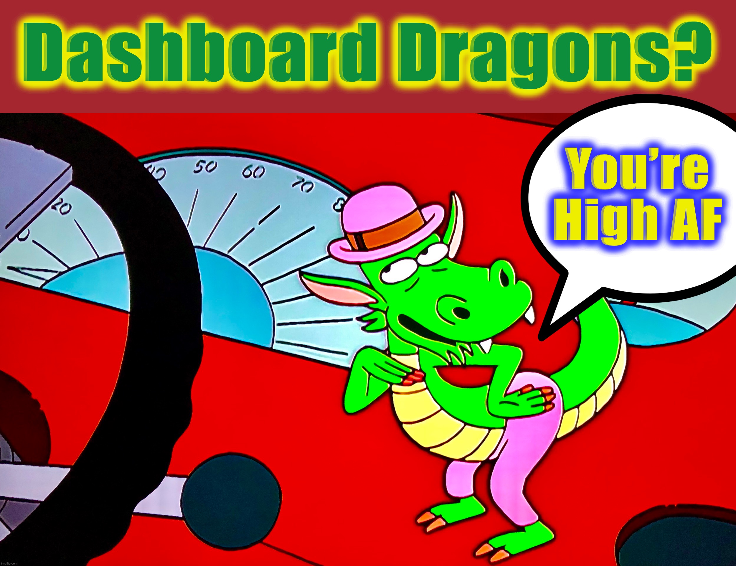 Easy Self-Test | Dashboard Dragons? You’re
High AF | image tagged in dragons,memes,high af,hallucinate,bad idea,don't drink and drive | made w/ Imgflip meme maker
