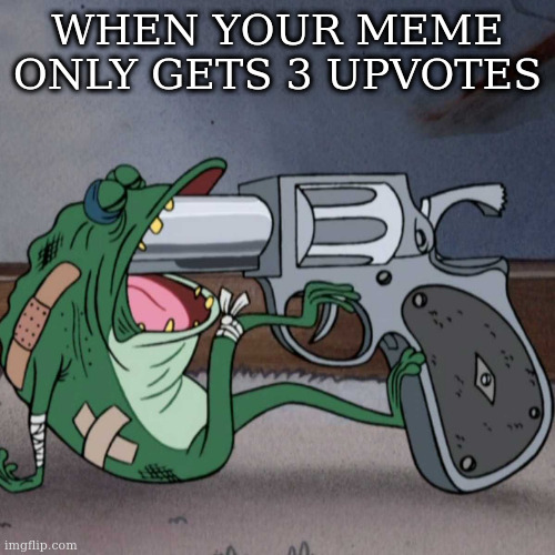 frog end it | WHEN YOUR MEME ONLY GETS 3 UPVOTES | image tagged in frog end it | made w/ Imgflip meme maker