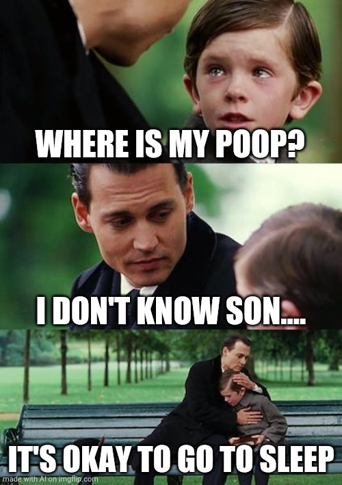 Time to sleep son, forget about the poop | WHERE IS MY POOP? I DON'T KNOW SON.... IT'S OKAY TO GO TO SLEEP | image tagged in memes,finding neverland | made w/ Imgflip meme maker