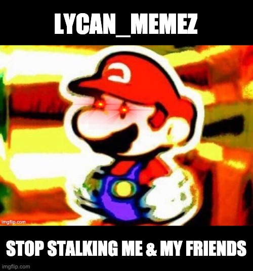 Please, just take a hint & leave us alone. | LYCAN_MEMEZ; STOP STALKING ME & MY FRIENDS | made w/ Imgflip meme maker