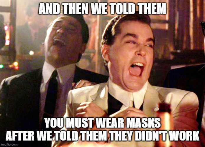 What We Told Them | AND THEN WE TOLD THEM; YOU MUST WEAR MASKS
AFTER WE TOLD THEM THEY DIDN'T WORK | image tagged in memes,good fellas hilarious,funny,masks,funny memes | made w/ Imgflip meme maker