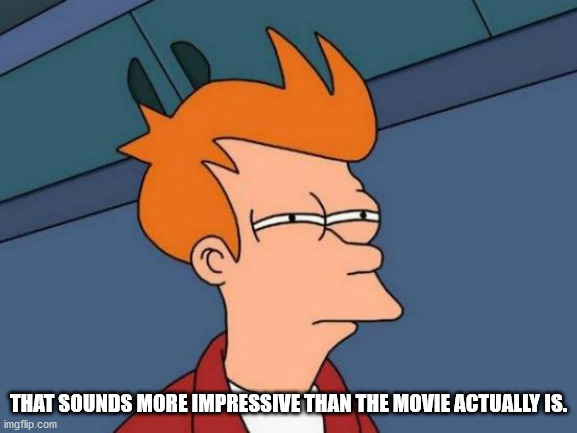 Futurama Fry Meme | THAT SOUNDS MORE IMPRESSIVE THAN THE MOVIE ACTUALLY IS. | image tagged in memes,futurama fry | made w/ Imgflip meme maker
