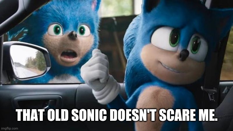 Sonic Movie Old vs New | THAT OLD SONIC DOESN'T SCARE ME. | image tagged in sonic movie old vs new | made w/ Imgflip meme maker
