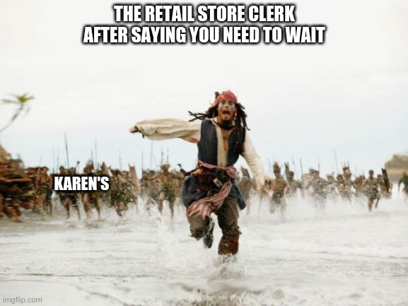 E | THE RETAIL STORE CLERK AFTER SAYING YOU NEED TO WAIT; KAREN'S | image tagged in memes,jack sparrow being chased | made w/ Imgflip meme maker