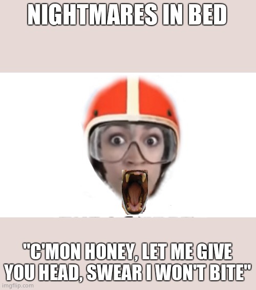 NIGHTMARES IN BED "C'MON HONEY, LET ME GIVE YOU HEAD, SWEAR I WON'T BITE" | made w/ Imgflip meme maker