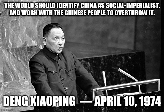 THE WORLD SHOULD IDENTIFY CHINA AS SOCIAL-IMPERIALIST, AND WORK WITH THE CHINESE PEOPLE TO OVERTHROW IT. DENG XIAOPING  — APRIL 10, 1974 | made w/ Imgflip meme maker