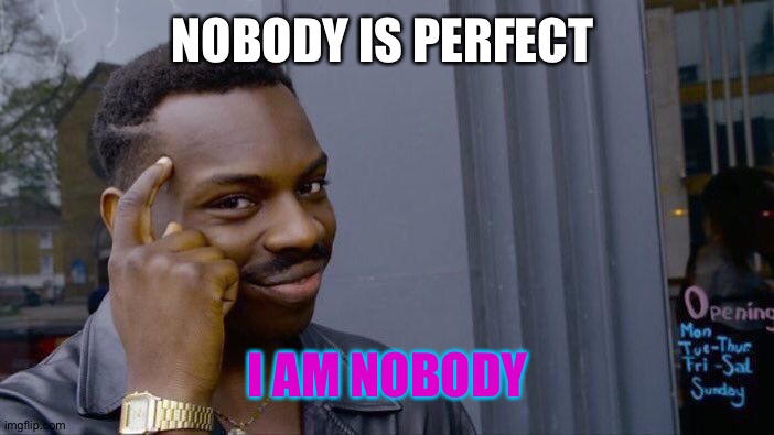 Roll Safe Think About It Meme | NOBODY IS PERFECT; I AM NOBODY | image tagged in memes,roll safe think about it | made w/ Imgflip meme maker