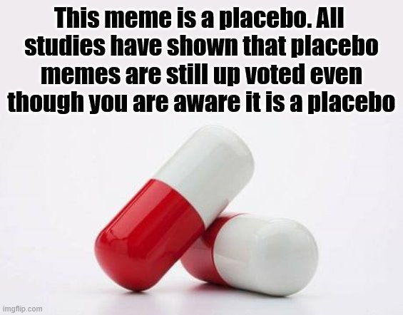 This meme is a placebo. All 
studies have shown that placebo memes are still up voted even though you are aware it is a placebo | image tagged in memes | made w/ Imgflip meme maker