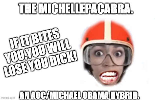 THE MICHELLEPACABRA. IF IT BITES YOU,YOU WILL LOSE YOU DICK! AN AOC/MICHAEL OBAMA HYBRID. | image tagged in michael levon jackson,michael obama,aoc,the ocasio | made w/ Imgflip meme maker