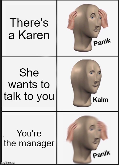 Panik Kalm Panik Meme | There's a Karen; She wants to talk to you; You're the manager | image tagged in memes,panik kalm panik | made w/ Imgflip meme maker