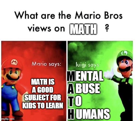 Luigi has a point | MATH; ENTAL; MATH IS A GOOD SUBJECT FOR KIDS TO LEARN; M
A
T
H; BUSE; O; UMANS | image tagged in mario bros views | made w/ Imgflip meme maker