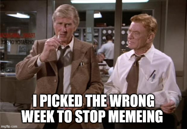 Airplane Wrong Week | I PICKED THE WRONG WEEK TO STOP MEMEING | image tagged in airplane wrong week | made w/ Imgflip meme maker