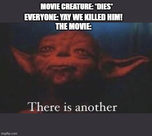 yoda there is another | MOVIE CREATURE: *DIES*; EVERYONE: YAY WE KILLED HIM!
THE MOVIE: | image tagged in yoda there is another | made w/ Imgflip meme maker