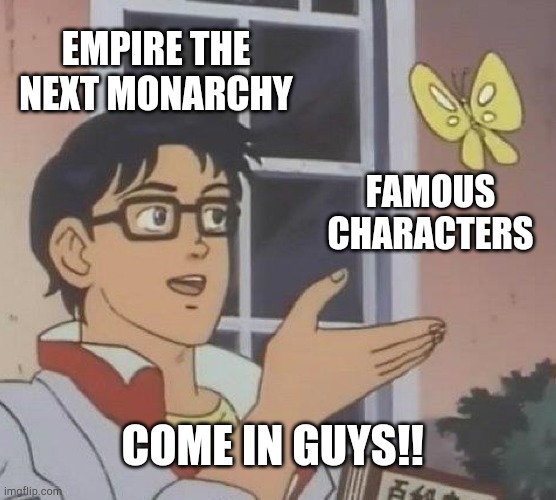 Empire the next monarchy Should Famous Characters In Our Palace | EMPIRE THE NEXT MONARCHY; FAMOUS CHARACTERS; COME IN GUYS!! | image tagged in memes,is this a pigeon | made w/ Imgflip meme maker