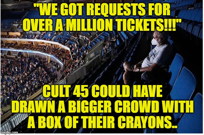 Lots of Trumpkins Disguised As Empty Seats.. | "WE GOT REQUESTS FOR OVER A MILLION TICKETS!!!"; CULT 45 COULD HAVE DRAWN A BIGGER CROWD WITH A BOX OF THEIR CRAYONS.. | image tagged in donald trump,tulsa rally | made w/ Imgflip meme maker
