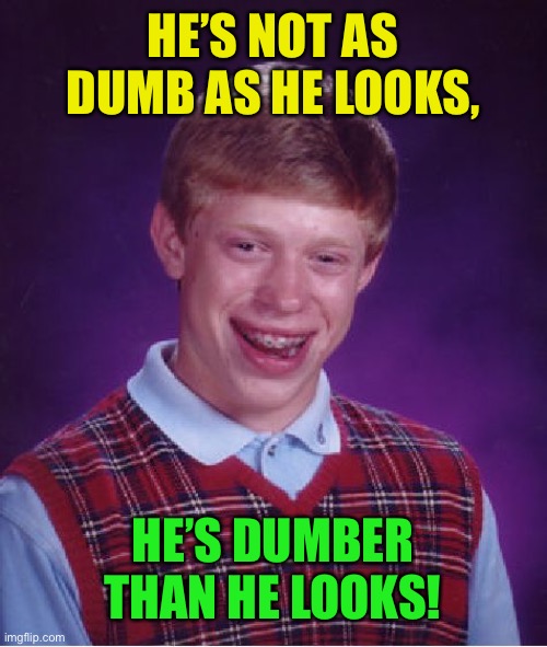 Bad Luck Brian Meme | HE’S NOT AS DUMB AS HE LOOKS, HE’S DUMBER THAN HE LOOKS! | image tagged in memes,bad luck brian | made w/ Imgflip meme maker