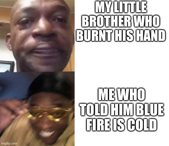 Black Guy Crying and Black Guy Laughing | MY LITTLE BROTHER WHO BURNT HIS HAND; ME WHO TOLD HIM BLUE FIRE IS COLD | image tagged in black guy crying and black guy laughing | made w/ Imgflip meme maker
