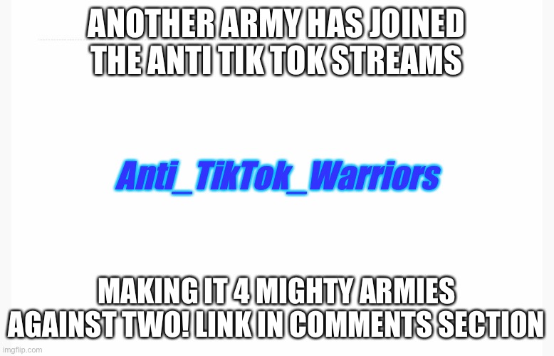 Here’s my stream if u also wanna join | ANOTHER ARMY HAS JOINED THE ANTI TIK TOK STREAMS; Anti_TikTok_Warriors; MAKING IT 4 MIGHTY ARMIES AGAINST TWO! LINK IN COMMENTS SECTION | made w/ Imgflip meme maker