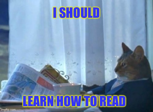 I Should Buy A Boat Cat Meme | I SHOULD; LEARN HOW TO READ | image tagged in memes,i should buy a boat cat | made w/ Imgflip meme maker