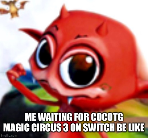 If you get it you get it | ME WAITING FOR COCOTG MAGIC CIRCUS 3 ON SWITCH BE LIKE | image tagged in wii,wii u | made w/ Imgflip meme maker