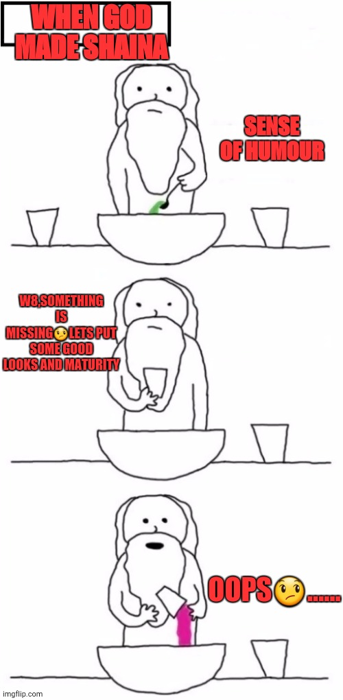 When God Made Me | WHEN GOD MADE SHAINA; SENSE OF HUMOUR; W8,SOMETHING IS MISSING😞LETS PUT SOME GOOD LOOKS AND MATURITY; OOPS😞...... | image tagged in when god made me | made w/ Imgflip meme maker