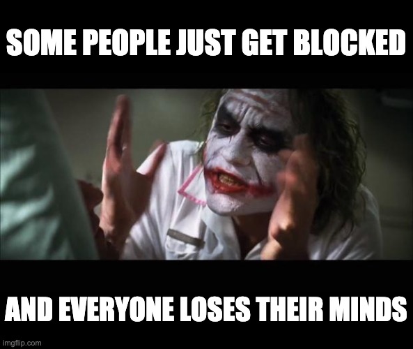 All blocking does is not allow you to see their images or comments. All wars could be prevented by just pushing that button. | SOME PEOPLE JUST GET BLOCKED; AND EVERYONE LOSES THEIR MINDS | image tagged in memes,and everybody loses their minds | made w/ Imgflip meme maker