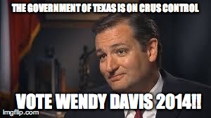 THE GOVERNMENT OF TEXAS IS ON CRUS CONTROL 

VOTE WENDY DAVIS 2014!! | made w/ Imgflip meme maker