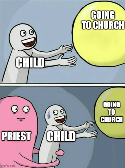 Sad but sometimes true | CHILD GOING TO CHURCH PRIEST CHILD GOING TO CHURCH | image tagged in memes,running away balloon | made w/ Imgflip meme maker