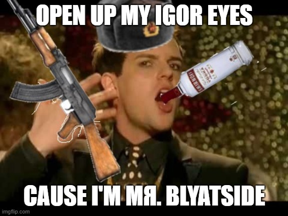 KYAMING OUTTA MY CAGE | OPEN UP MY IGOR EYES; CAUSE I'M MЯ. BLYATSIDE | image tagged in russia | made w/ Imgflip meme maker