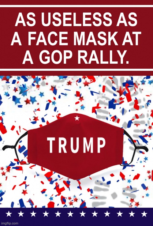 as useless as a face mask at a gop rally | image tagged in as useless as a face mask at a gop rally | made w/ Imgflip meme maker