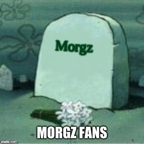 Here Lies X | Morgz; MORGZ FANS | image tagged in here lies x | made w/ Imgflip meme maker