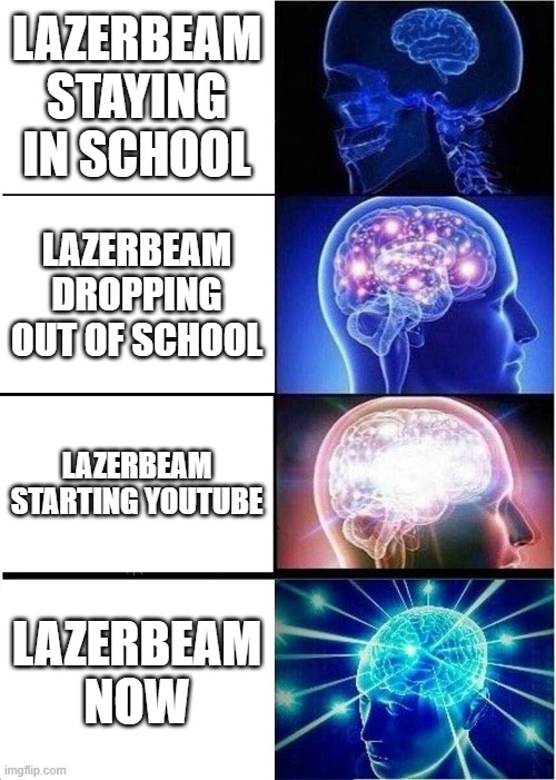 Expanding Brain | LAZERBEAM STAYING IN SCHOOL; LAZERBEAM DROPPING OUT OF SCHOOL; LAZERBEAM STARTING YOUTUBE; LAZERBEAM NOW | image tagged in memes,expanding brain | made w/ Imgflip meme maker