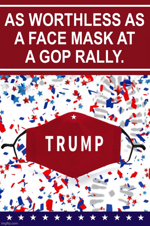 as worthless as a face mask at a gop rally | image tagged in as worthless as a face mask at a gop rally | made w/ Imgflip meme maker