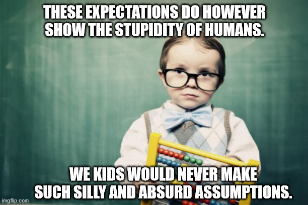 Clever kid  | THESE EXPECTATIONS DO HOWEVER SHOW THE STUPIDITY OF HUMANS. WE KIDS WOULD NEVER MAKE SUCH SILLY AND ABSURD ASSUMPTIONS. | image tagged in clever kid | made w/ Imgflip meme maker