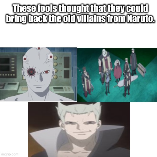 One tried to bring back the Akatsuki,the others tried to bring back the seven swordsmen and the last tried to bring back Jashin | These fools thought that they could bring back the old villains from Naruto. | image tagged in boruto,naruto shippuden | made w/ Imgflip meme maker