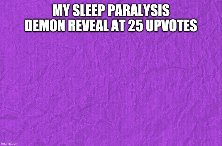 Generic purple background | MY SLEEP PARALYSIS DEMON REVEAL AT 25 UPVOTES | image tagged in generic purple background | made w/ Imgflip meme maker