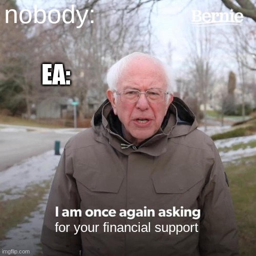 Bernie I Am Once Again Asking For Your Support | nobody:; EA:; for your financial support | image tagged in memes,bernie i am once again asking for your support | made w/ Imgflip meme maker